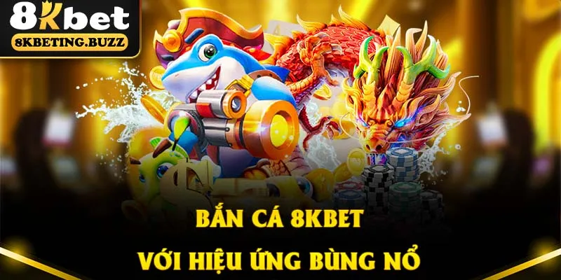 Bắn cá 8KBET sở hữu chuỗi hiệu ứng vô cùng bùng nổ