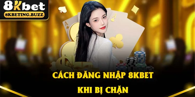 Hướng dẫn đăng nhập casino 8Kbet khi bị chặn 