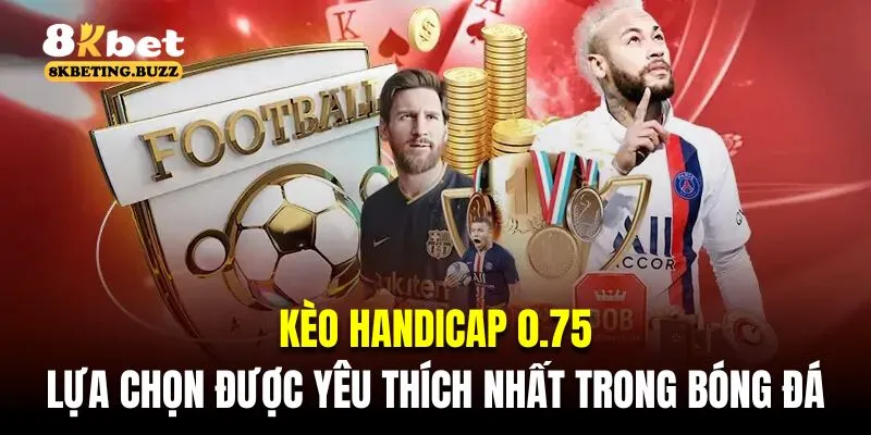 Kèo Handicap 0.75 là lựa chọn được yêu thích nhất trong bóng đá